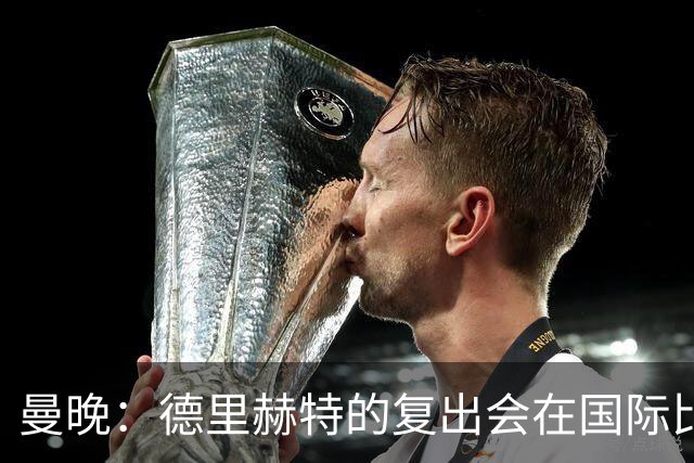 曼晚：德里赫特的复出会在国际比赛期之后，乌加特年内不会复出