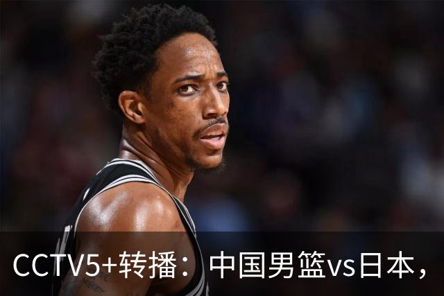 CCTV5+转播：中国男篮vs日本，亚运历史战绩5-1，进决赛或遇韩国